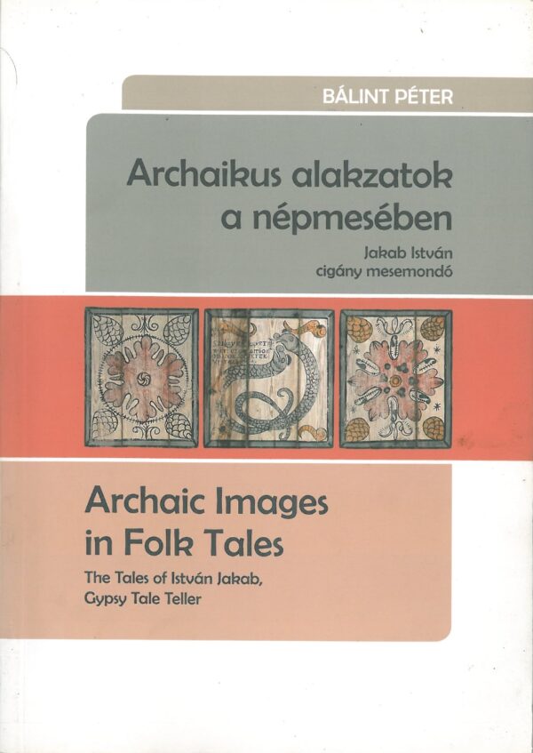 Archaikus alakzatok a nephmesben. Archaic Images in Folk Tales. The tales of Istvan Jakab, Gypsy tale Teller.