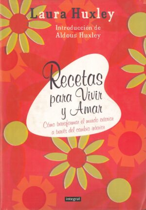 Recetas para vivir y amar. Como transformar el mundo exterior a traves del cambio interior