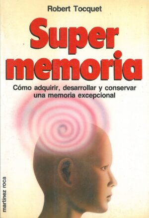 Super Memoria. Como Adquirir, Desarrollar y Conservar una Memoria Excepcional