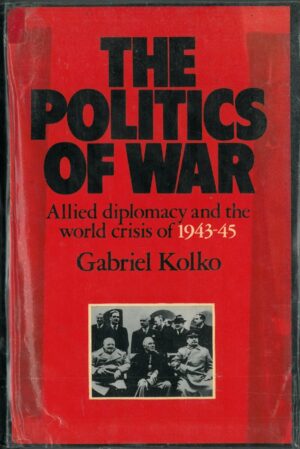 The Politics of War. Allied Diplomacy and The World Crisis of 1943-45